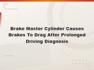Brake Master Cylinder Causing Brake Drag After Prolonged Driving Diagnosis