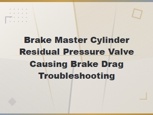 Brake Master Cylinder Residual Pressure Valve Causing Brake Drag: Troubleshooting Guide