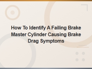 How to Identify a Failing Brake Master Cylinder Causing Brake Drag