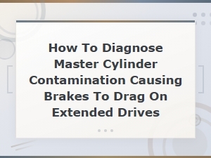 How to Diagnose Master Cylinder Contamination Causing Brake Drag on Extended Drives