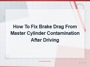 How to Fix Brake Drag From Master Cylinder Contamination After Driving