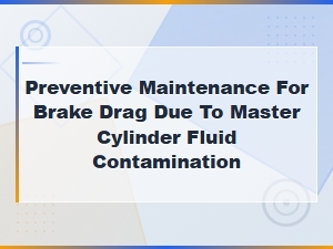 Preventive Maintenance for Brake Drag Due to Master Cylinder Fluid Contamination