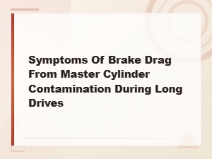 Signs of Brake Drag From Master Cylinder Contamination on Long Drives