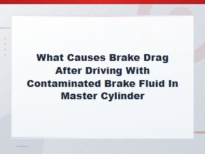 Brake Drag From Contaminated Brake Fluid in Master Cylinder: Causes and Fixes