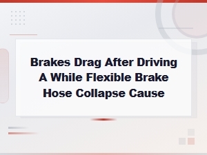Brakes Drag After Driving a While Flexible Brake Hose Collapse Cause