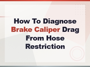 How to Diagnose Brake Caliper Drag From a Restricted Brake Hose