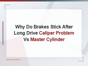 Why Do Brakes Stick After a Long Drive: Caliper Problem vs Master Cylinder