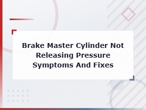 Brake Master Cylinder Not Releasing Pressure: Symptoms & Fixes
