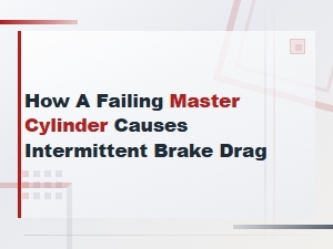 How a Failing Master Cylinder Causes Intermittent Brake Drag